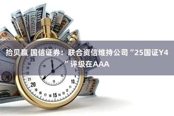 拾贝赢 国信证券：联合资信维持公司“25国证Y4”评级在AAA