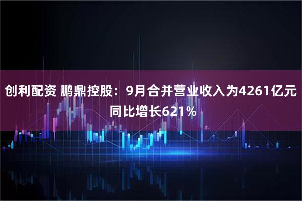 创利配资 鹏鼎控股：9月合并营业收入为4261亿元 同比增长621%