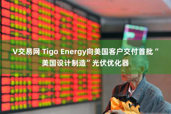 V交易网 Tigo Energy向美国客户交付首批“美国设计制造”光伏优化器