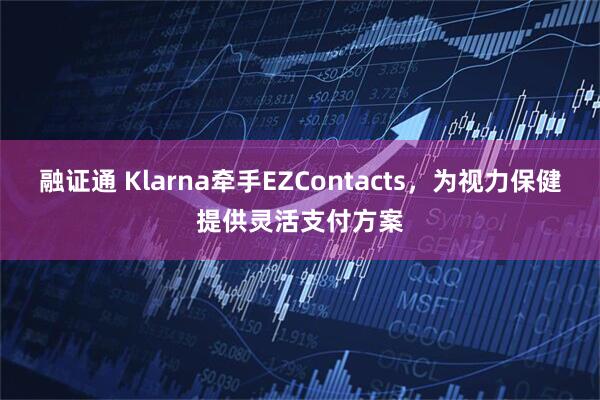 融证通 Klarna牵手EZContacts，为视力保健提供灵活支付方案