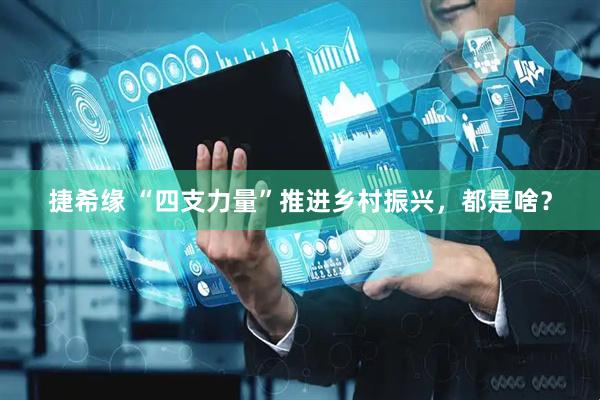 捷希缘 “四支力量”推进乡村振兴，都是啥？