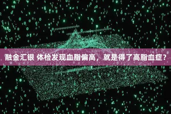 融金汇银 体检发现血脂偏高,就是得了高脂血症?