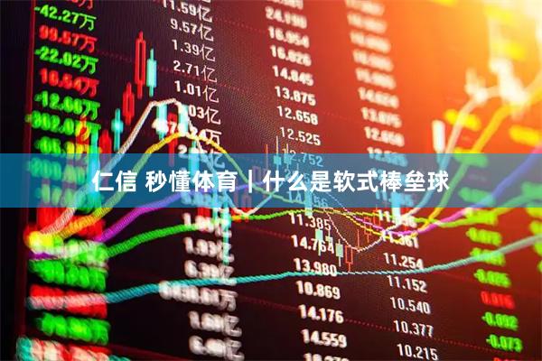 仁信 秒懂体育|什么是软式棒垒球