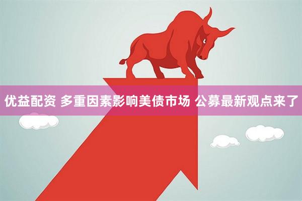 优益配资 多重因素影响美债市场 公募最新观点来了